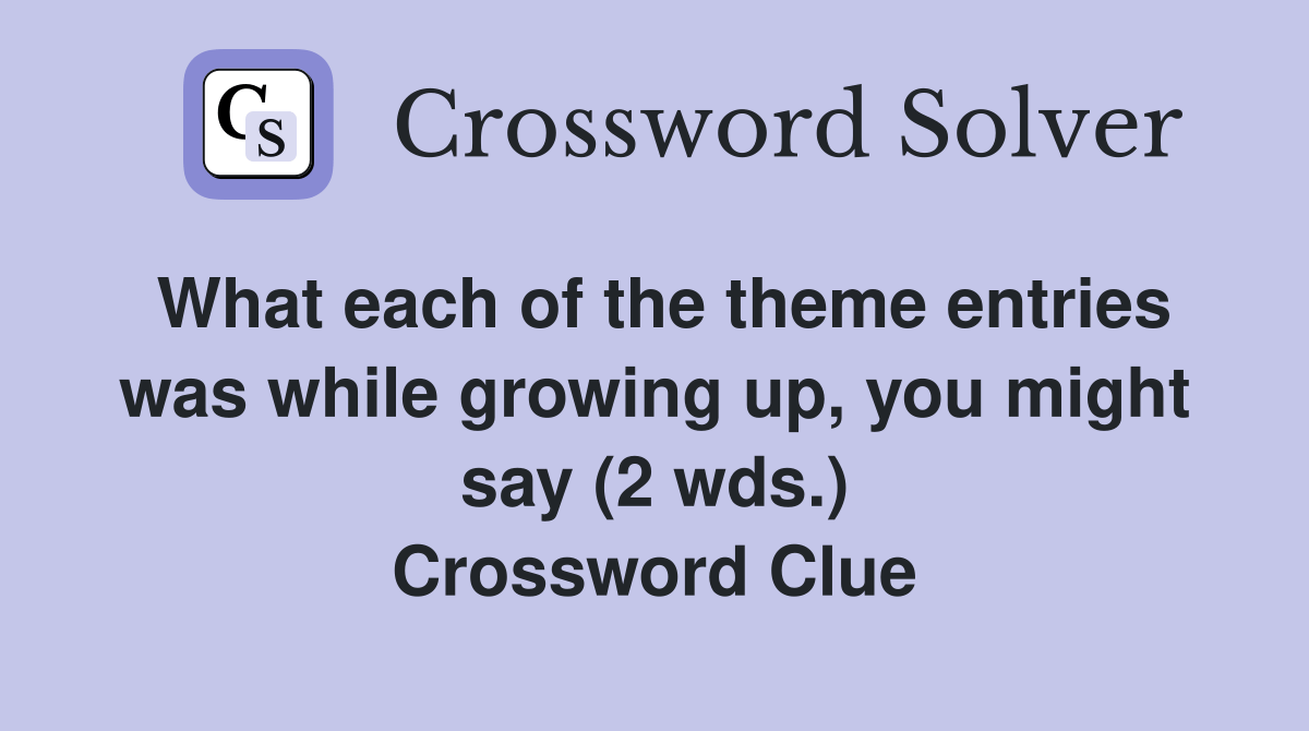 What each of the theme entries was while growing up, you might say (2